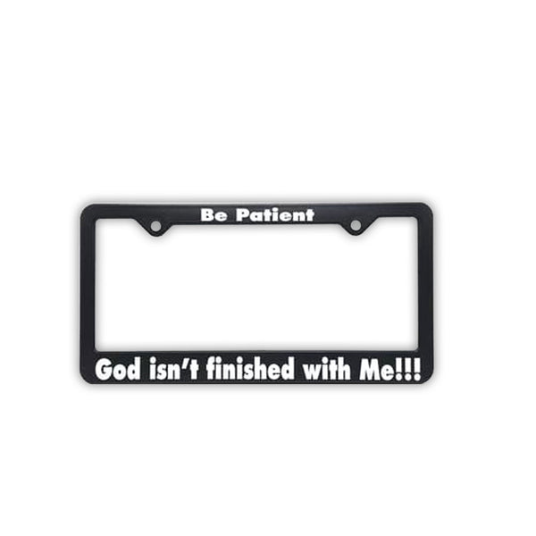 License Plate Frame, #F7, "Be Patient, God isn't finished with Me"!!!